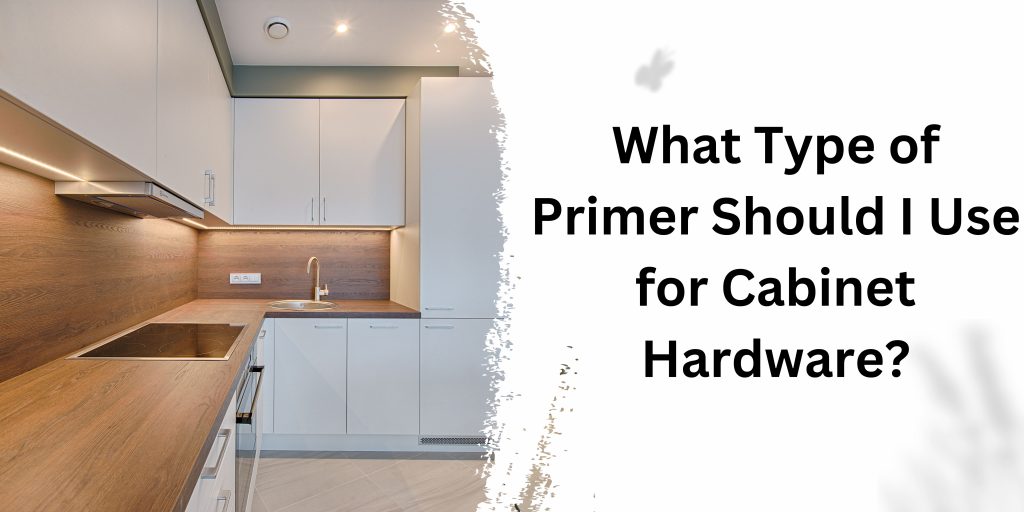 What Type of Primer Should I Use for Cabinet Hardware